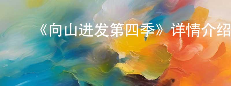 陈科萍发布《向山进发第四季》详情介绍_向山进发第四季已完结在线观看_向山进发第四季迅雷下载_日漫